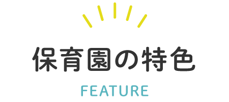 保育園の特色 FEATURE